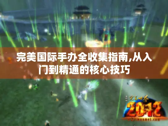 完美国际手办全收集指南,从入门到精通的核心技巧
