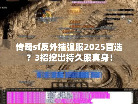 传奇sf反外挂强服2025首选？3招挖出持久服真身！