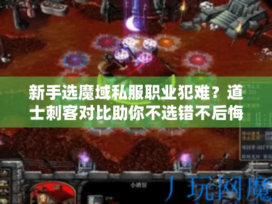 新手选魔域私服职业犯难?道士刺客对比助你不选错不后悔 新手选魔域私服职业犯难?道士刺客对比助你不选错不后悔