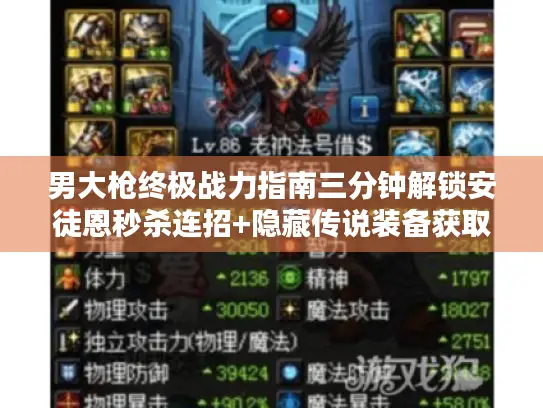 男大枪终极战力指南三分钟解锁安徒恩秒杀连招+隐藏传说装备获取路线 男大枪终极战力指南三分钟解锁安徒恩秒杀连招+隐藏传说装备获取路线