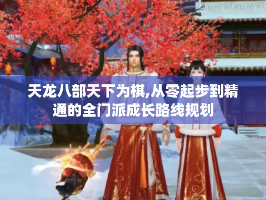 天龙八部天下为棋,从零起步到精通的全门派成长路线规划