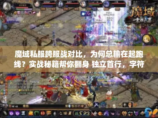 魔域私服跨服战对比，为何总输在起跑线？实战秘籍帮你翻身 独立首行，字符数18汉字