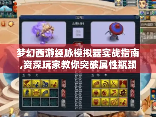 梦幻西游经脉模拟器实战指南,资深玩家教你突破属性瓶颈
