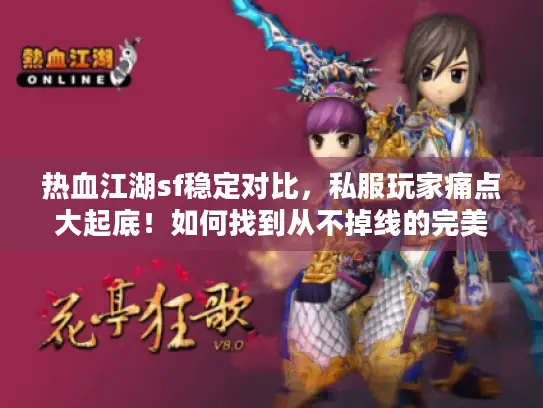 热血江湖sf稳定对比，私服玩家痛点大起底！如何找到从不掉线的完美服务器？
