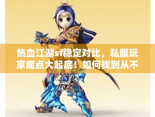热血江湖sf稳定对比，私服玩家痛点大起底！如何找到从不掉线的完美服务器？
