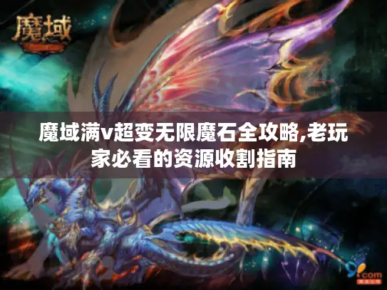 魔域满v超变无限魔石全攻略,老玩家必看的资源收割指南 魔域满v超变无限魔石全攻略,老玩家必看的资源收割指南