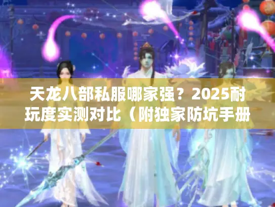 天龙八部私服哪家强？2025耐玩度实测对比（附独家防坑手册）