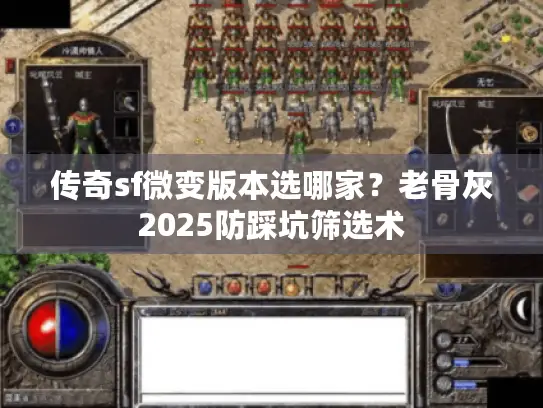 传奇sf微变版本选哪家？老骨灰2025防踩坑筛选术