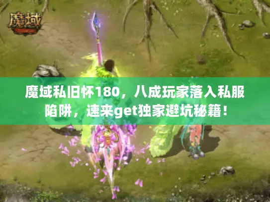 魔域私旧怀180，八成玩家落入私服陷阱，速来get独家避坑秘籍！