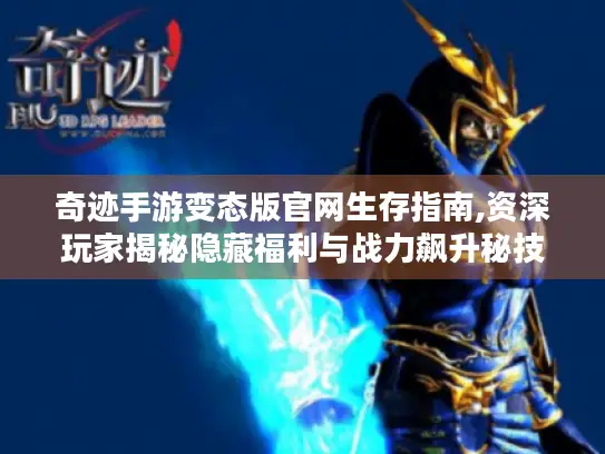 奇迹手游变态版官网生存指南,资深玩家揭秘隐藏福利与战力飙升秘技