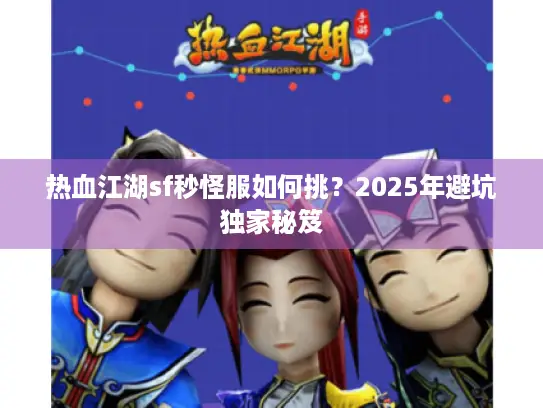 热血江湖sf秒怪服如何挑?2025年避坑独家秘笈 热血江湖sf秒怪服如何挑?2025年避坑独家秘笈