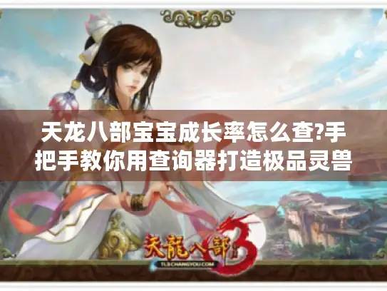 天龙八部宝宝成长率怎么查?手把手教你用查询器打造极品灵兽