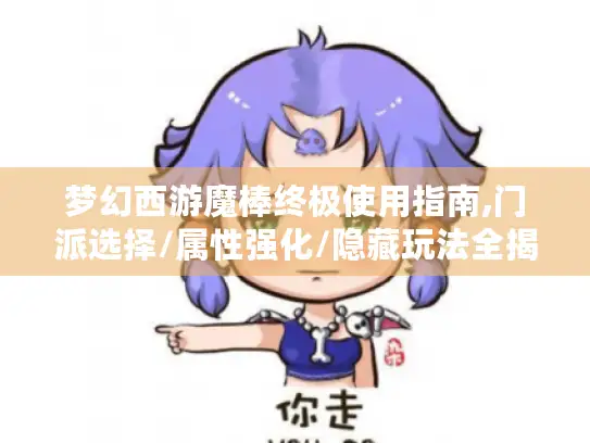 梦幻西游魔棒终极使用指南,门派选择/属性强化/隐藏玩法全揭秘！