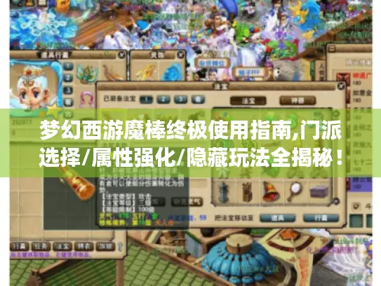 梦幻西游魔棒终极使用指南,门派选择/属性强化/隐藏玩法全揭秘！