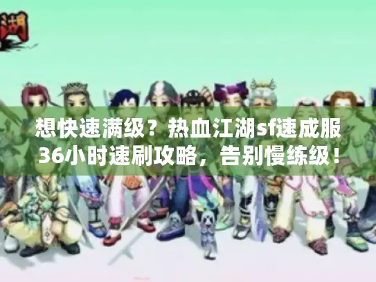 想快速满级？热血江湖sf速成服36小时速刷攻略，告别慢练级！