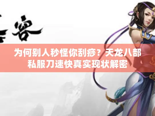 为何别人秒怪你刮痧？天龙八部私服刀速快真实现状解密