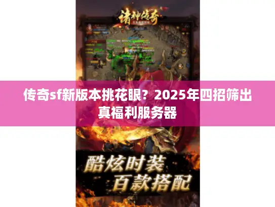 传奇sf新版本挑花眼？2025年四招筛出真福利服务器