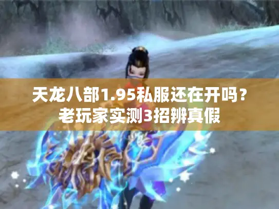 天龙八部1.95私服还在开吗？老玩家实测3招辨真假