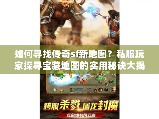 如何寻找传奇sf新地图？私服玩家探寻宝藏地图的实用秘诀大揭秘