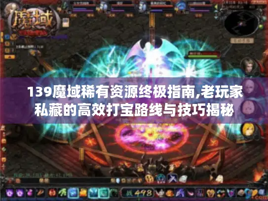 139魔域稀有资源终极指南,老玩家私藏的高效打宝路线与技巧揭秘 139魔域稀有资源终极指南,老玩家私藏的高效打宝路线与技巧揭秘