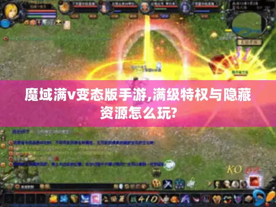 魔域满v变态版手游,满级特权与隐藏资源怎么玩?