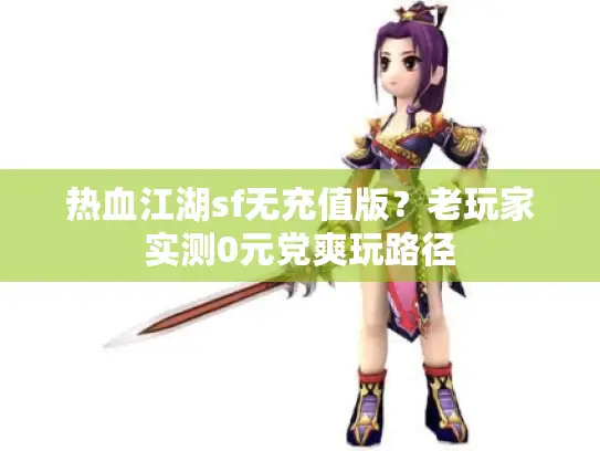 热血江湖sf无充值版？老玩家实测0元党爽玩路径