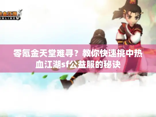 零氪金天堂难寻？教你快速挑中热血江湖sf公益服的秘诀