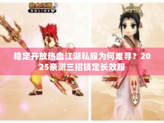 稳定开放热血江湖私服为何难寻？2025亲测三招锁定长效服