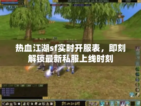 热血江湖sf实时开服表，即刻解锁最新私服上线时刻