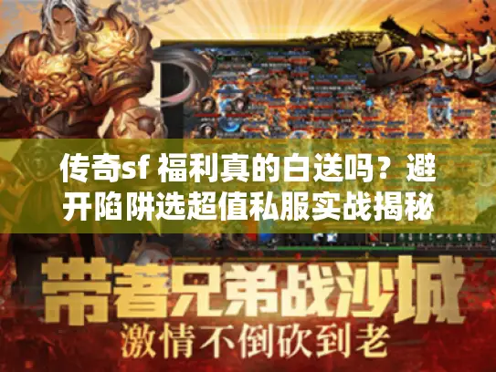 传奇sf 福利真的白送吗?避开陷阱选超值私服实战揭秘 传奇sf 福利真的白送吗?避开陷阱选超值私服实战揭秘