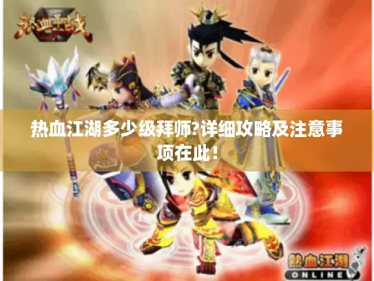 热血江湖多少级拜师?详细攻略及注意事项在此！