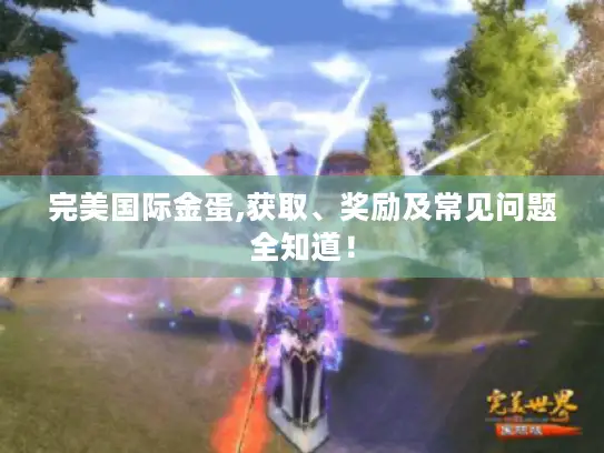 完美国际金蛋,获取、奖励及常见问题全知道！