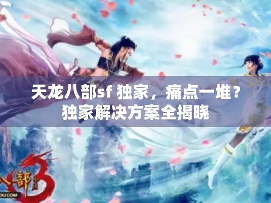 天龙八部sf 独家，痛点一堆？独家解决方案全揭晓