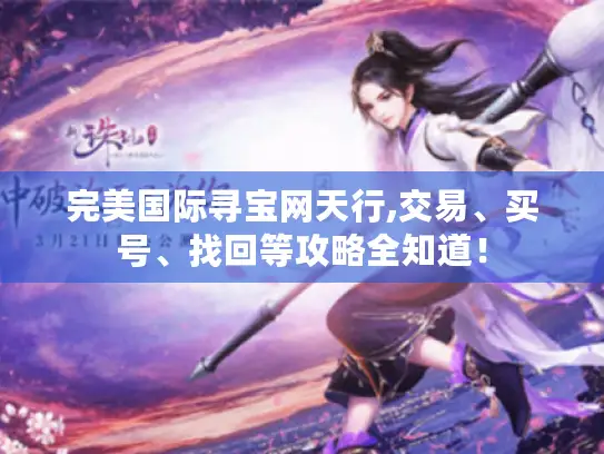 完美国际寻宝网天行,交易、买号、找回等攻略全知道！
