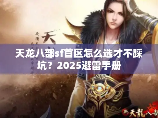 天龙八部sf首区怎么选才不踩坑?2025避雷手册 天龙八部sf首区怎么选才不踩坑?2025避雷手册