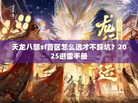 天龙八部sf首区怎么选才不踩坑?2025避雷手册 天龙八部sf首区怎么选才不踩坑?2025避雷手册