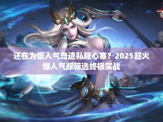 还在为低人气奇迹私服心寒？2025超火爆人气服筛选终极实战