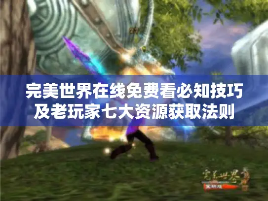 完美世界在线免费看必知技巧及老玩家七大资源获取法则 完美世界在线免费看必知技巧及老玩家七大资源获取法则