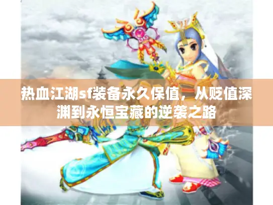 热血江湖sf装备永久保值，从贬值深渊到永恒宝藏的逆袭之路