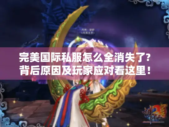 完美国际私服怎么全消失了?背后原因及玩家应对看这里! 完美国际私服怎么全消失了?背后原因及玩家应对看这里!