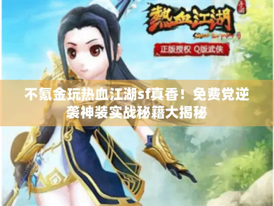 不氪金玩热血江湖sf真香！免费党逆袭神装实战秘籍大揭秘