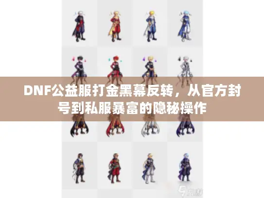 DNF公益服打金黑幕反转,从官方封号到私服暴富的隐秘操作 DNF公益服打金黑幕反转,从官方封号到私服暴富的隐秘操作