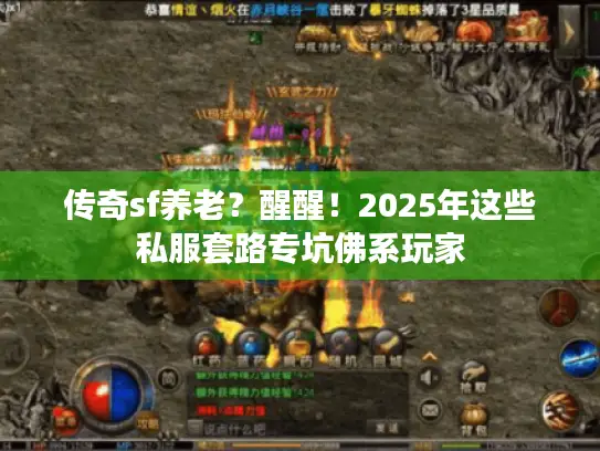 传奇sf养老？醒醒！2025年这些私服套路专坑佛系玩家