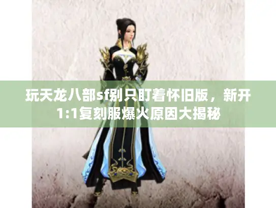 玩天龙八部sf别只盯着怀旧版,新开1:1复刻服爆火原因大揭秘 玩天龙八部sf别只盯着怀旧版,新开1:1复刻服爆火原因大揭秘