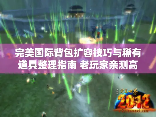 完美国际背包扩容技巧与稀有道具整理指南 老玩家亲测高效管理方案