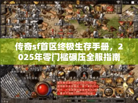 传奇sf首区终极生存手册,2025年零门槛碾压全服指南 传奇sf首区终极生存手册,2025年零门槛碾压全服指南