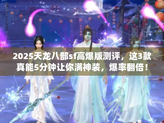 2025天龙八部sf高爆版测评,这3款真能5分钟让你满神装,爆率翻倍! 2025天龙八部sf高爆版测评,这3款真能5分钟让你满神装,爆率翻倍!