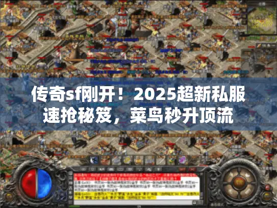 传奇sf刚开!2025超新私服速抢秘笈,菜鸟秒升顶流 传奇sf刚开!2025超新私服速抢秘笈,菜鸟秒升顶流