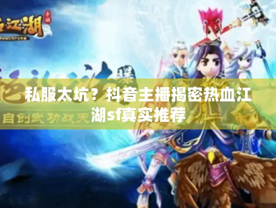 私服太坑？抖音主播揭密热血江湖sf真实推荐