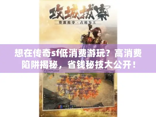 想在传奇sf低消费游玩？高消费陷阱揭秘，省钱秘技大公开！